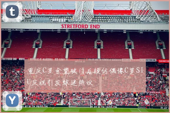 重庆C罗余望破门后模仿偶像C罗SIU庆祝引发球迷热议