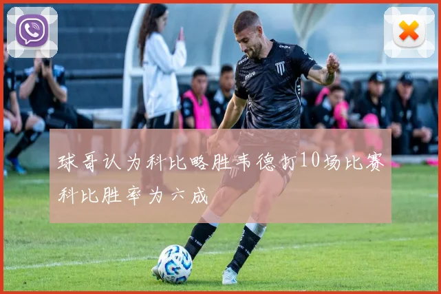 球哥认为科比略胜韦德打10场比赛科比胜率为六成