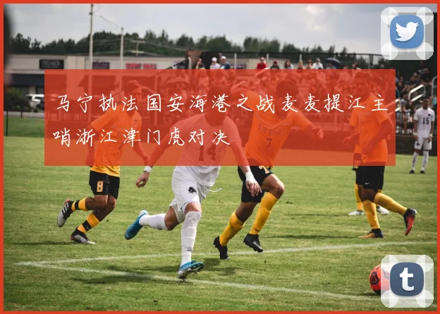 马宁执法国安海港之战麦麦提江主哨浙江津门虎对决