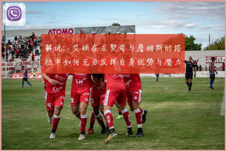 解说：艾顿在东契奇与詹姆斯的搭档中如何充分发挥自身优势与潜力