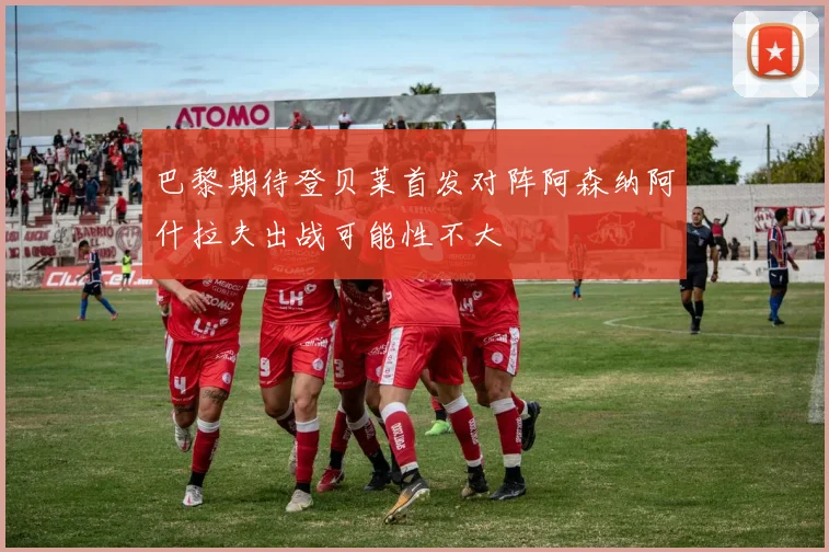巴黎期待登贝莱首发对阵阿森纳阿什拉夫出战可能性不大