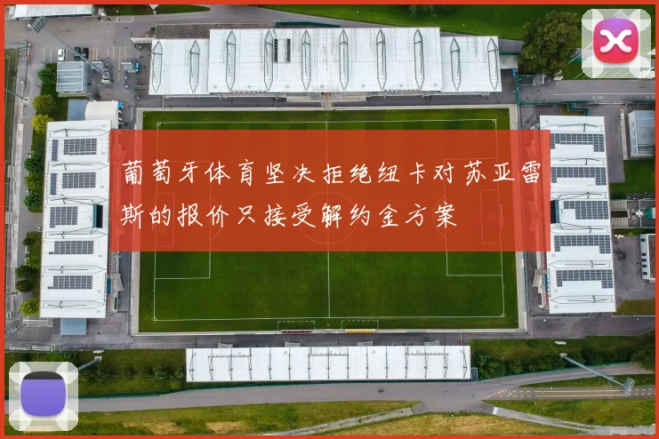 葡萄牙体育坚决拒绝纽卡对苏亚雷斯的报价只接受解约金方案