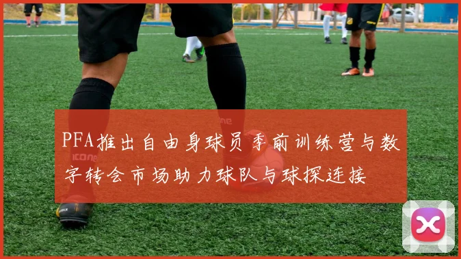 PFA推出自由身球员季前训练营与数字转会市场助力球队与球探连接