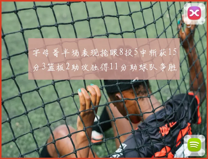 字母哥半场表现抢眼8投5中斩获15分3篮板2助攻独得11分助球队争胜