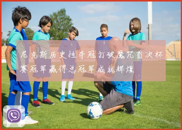 尼克斯历史性夺冠打破魔咒首次杯赛冠军赢得总冠军成就辉煌
