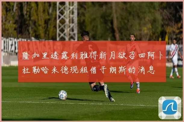 隆加里透露利雅得新月欲召回阿卜杜勒哈米德现租借于朗斯的消息