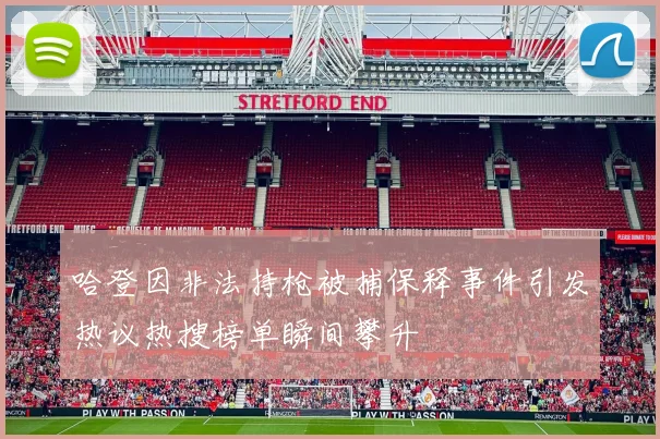 哈登因非法持枪被捕保释事件引发热议热搜榜单瞬间攀升
