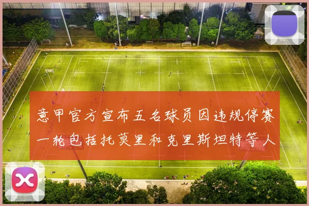 意甲官方宣布五名球员因违规停赛一轮包括托莫里和克里斯坦特等人