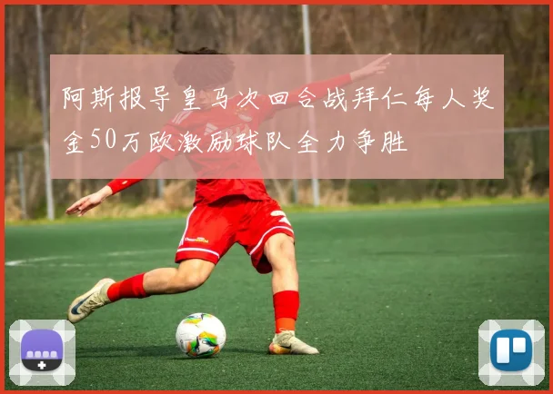 阿斯报导皇马次回合战拜仁每人奖金50万欧激励球队全力争胜